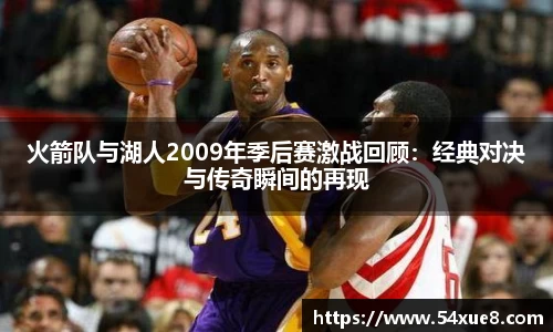 火箭队与湖人2009年季后赛激战回顾：经典对决与传奇瞬间的再现