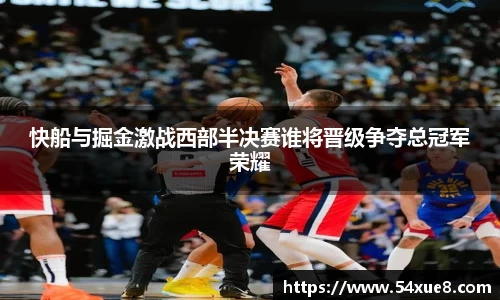 快船与掘金激战西部半决赛谁将晋级争夺总冠军荣耀