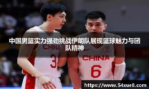 中国男篮实力强劲挑战伊朗队展现篮球魅力与团队精神