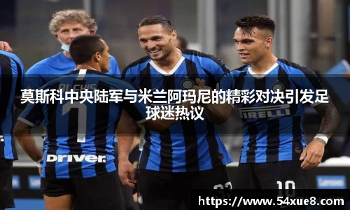 莫斯科中央陆军与米兰阿玛尼的精彩对决引发足球迷热议